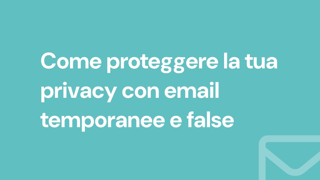 Come proteggere la tua privacy con email temporanee e false