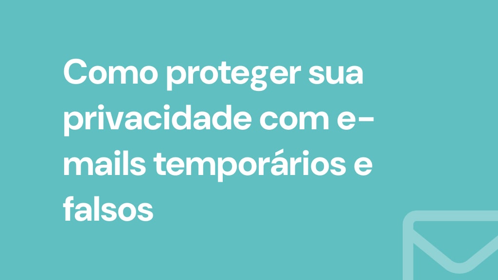 Como proteger sua privacidade com e-mails temporários e falsos