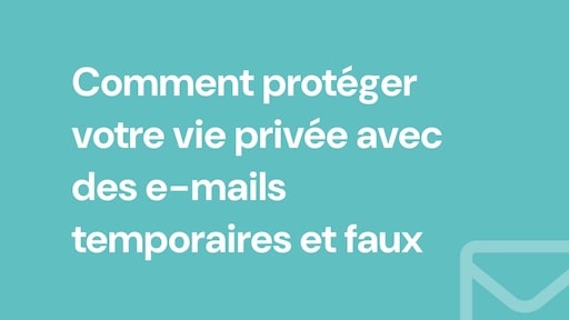 Comment protéger votre vie privée avec des e-mails temporaires et faux