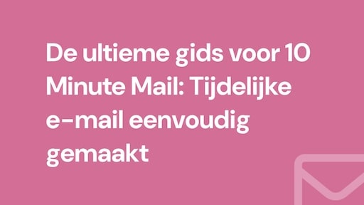 De ultieme gids voor 10 Minute Mail: Tijdelijke e-mail eenvoudig gemaakt