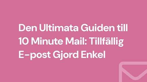 Den Ultimata Guiden till 10 Minute Mail: Tillfällig E-post Gjord Enkel