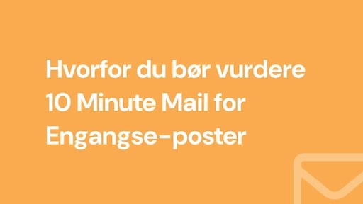 Hvorfor du bør vurdere 10 Minute Mail for Engangse-poster