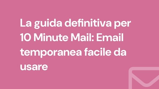 La guida definitiva per 10 Minute Mail: Email temporanea facile da usare