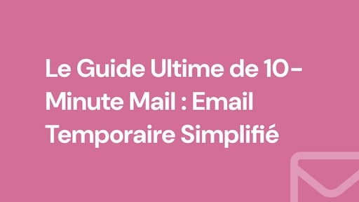 Le Guide Ultime de 10-Minute Mail : Email Temporaire Simplifié