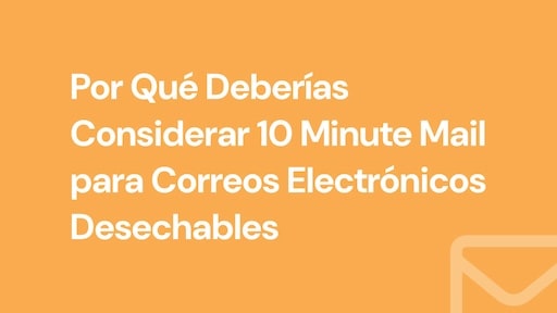 Por Qué Deberías Considerar 10 Minute Mail para Correos Electrónicos Desechables