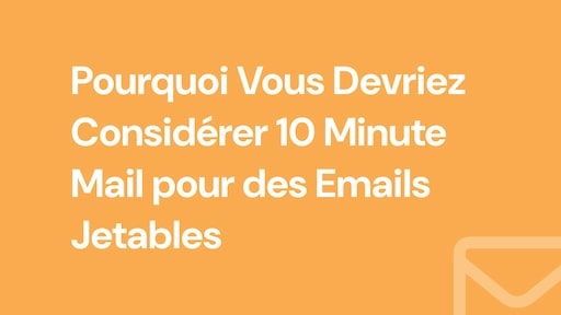 Pourquoi Vous Devriez Considérer 10 Minute Mail pour des Emails Jetables