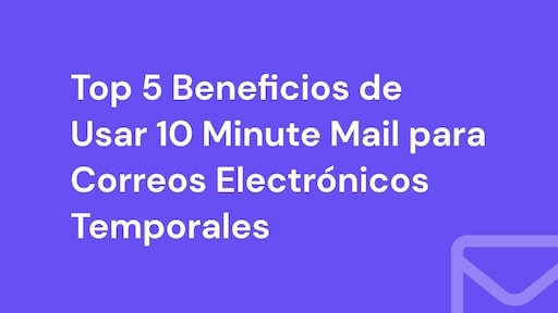 Top 5 Beneficios de Usar 10 Minute Mail para Correos Electrónicos Temporales