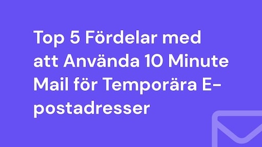 Top 5 Fördelar med att Använda 10 Minute Mail för Temporära E-postadresser