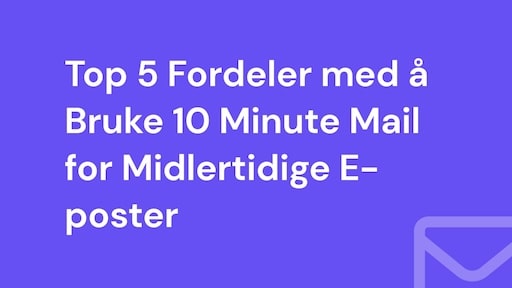 Top 5 Fordeler med å Bruke 10 Minute Mail for Midlertidige E-poster