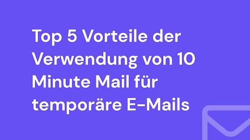 Top 5 Vorteile der Verwendung von 10 Minute Mail für temporäre E-Mails