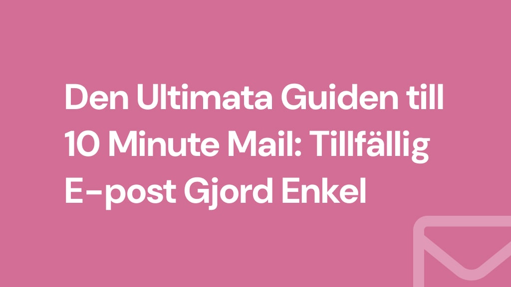 Den Ultimata Guiden till 10 Minute Mail: Tillfällig E-post Gjord Enkel