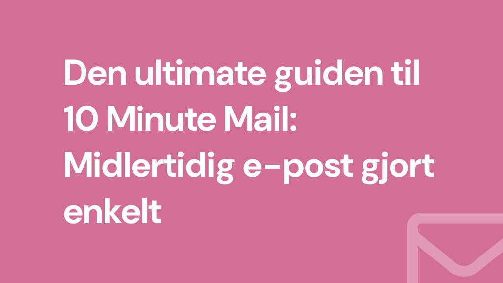 Den ultimate guiden til 10 Minute Mail: Midlertidig e-post gjort enkelt