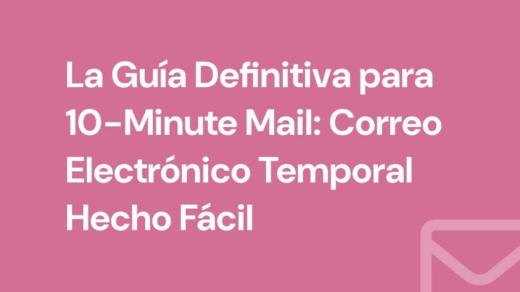 La Guía Definitiva para 10-Minute Mail: Correo Electrónico Temporal Hecho Fácil