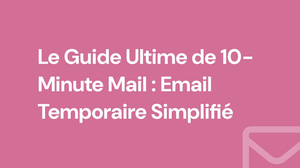 Le Guide Ultime de 10-Minute Mail : Email Temporaire Simplifié