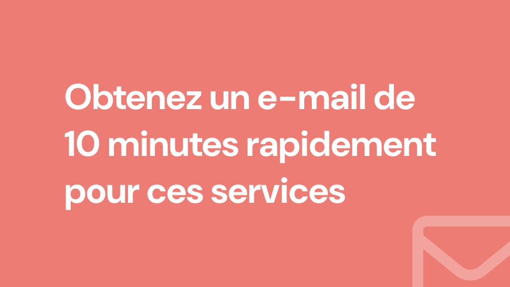 Obtenez un e-mail de 10 minutes rapidement pour ces services