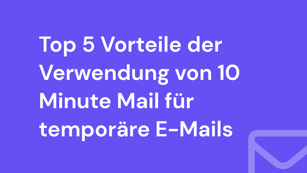 Top 5 Vorteile der Verwendung von 10 Minute Mail für temporäre E-Mails