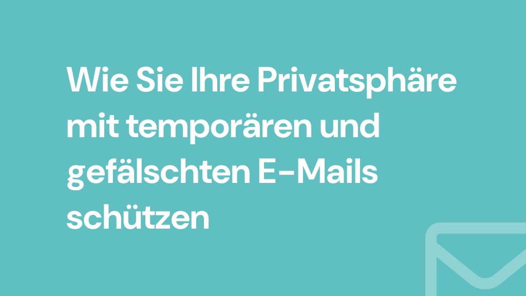 Wie Sie Ihre Privatsphäre mit temporären und gefälschten E-Mails schützen